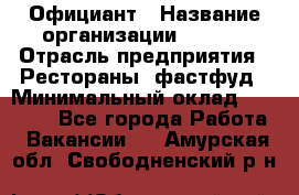 Официант › Название организации ­ Maxi › Отрасль предприятия ­ Рестораны, фастфуд › Минимальный оклад ­ 35 000 - Все города Работа » Вакансии   . Амурская обл.,Свободненский р-н